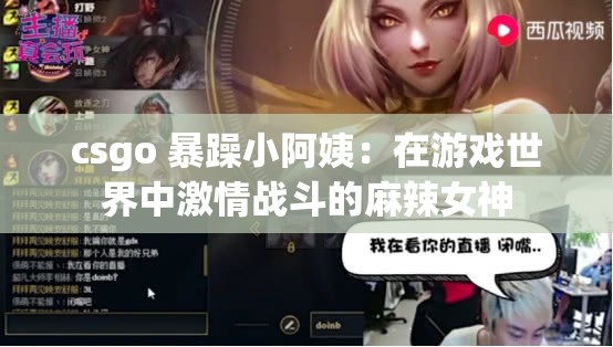 csgo 暴躁小阿姨：在游戏世界中激情战斗的麻辣女神