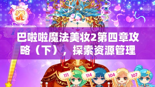 巴啦啦魔法美妆2第四章攻略（下），探索资源管理趣味旅程与高效实施策略