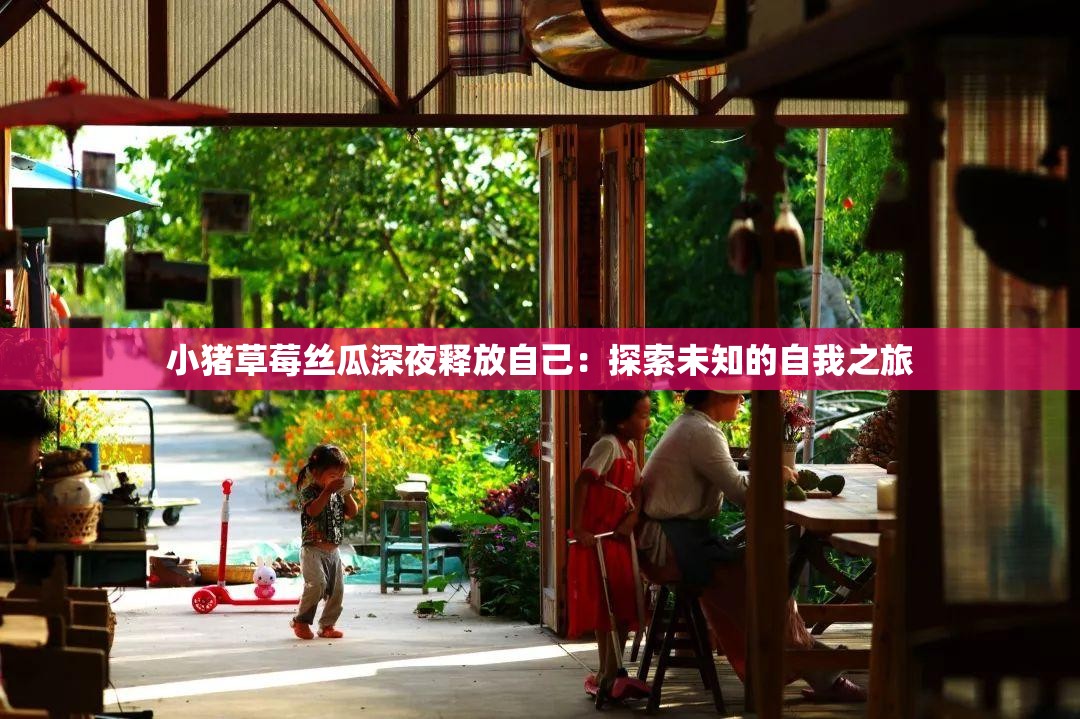 小猪草莓丝瓜深夜释放自己：探索未知的自我之旅