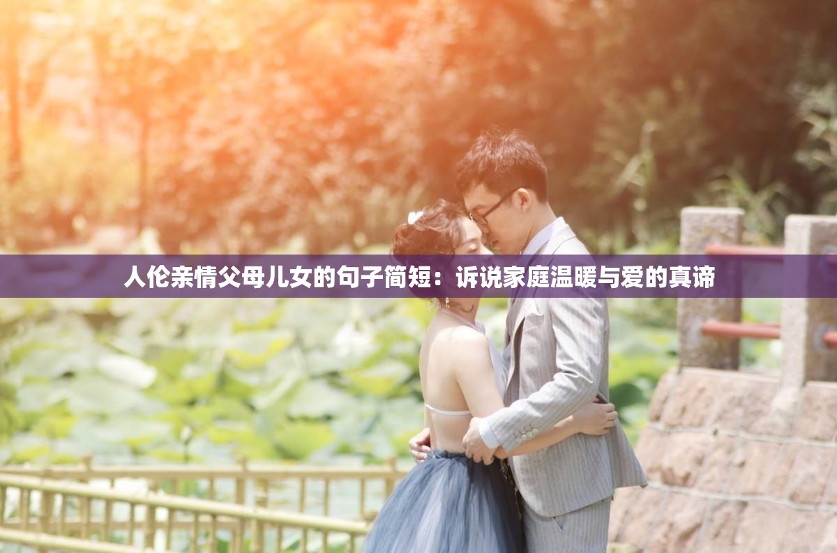 人伦亲情父母儿女的句子简短：诉说家庭温暖与爱的真谛