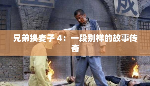 兄弟换麦子 4：一段别样的故事传奇