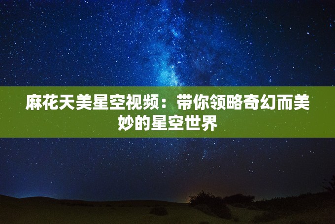 麻花天美星空视频：带你领略奇幻而美妙的星空世界