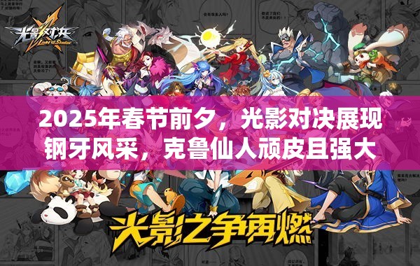 2025年春节前夕，光影对决展现钢牙风采，克鲁仙人顽皮且强大引关注