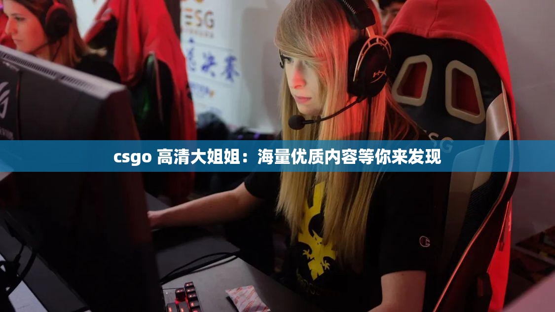 csgo 高清大姐姐：海量优质内容等你来发现