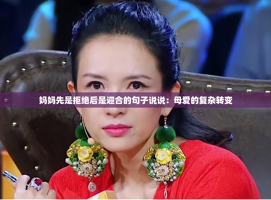 妈妈先是拒绝后是迎合的句子说说：母爱的复杂转变