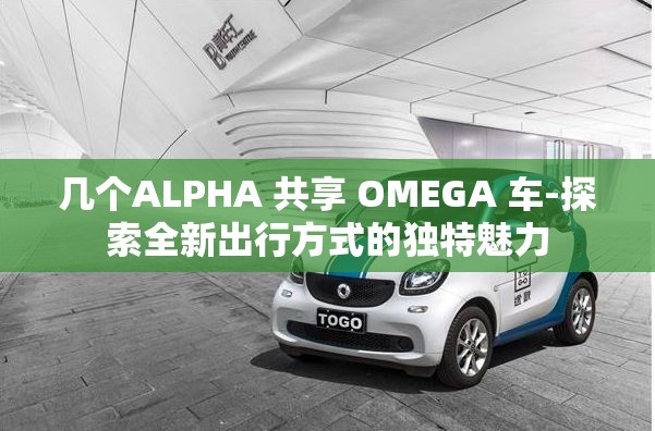 几个ALPHA 共享 OMEGA 车-探索全新出行方式的独特魅力