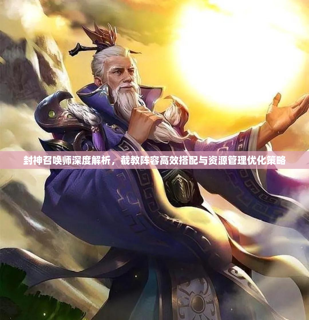 封神召唤师深度解析，截教阵容高效搭配与资源管理优化策略