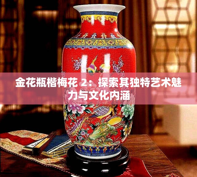 金花瓶楷梅花 2：探索其独特艺术魅力与文化内涵
