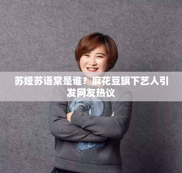 苏娅苏语棠是谁？麻花豆旗下艺人引发网友热议