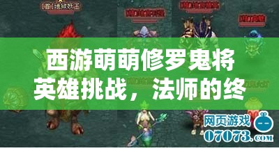 西游萌萌修罗鬼将英雄挑战，法师的终极考验与资源管理深度解析