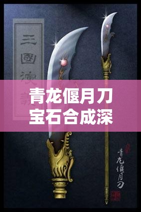 青龙偃月刀宝石合成深度秘籍，一步步教你打造专属绝世神兵