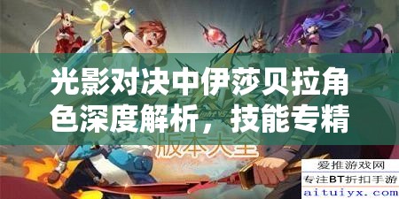 光影对决中伊莎贝拉角色深度解析，技能专精介绍与资源管理实战技巧
