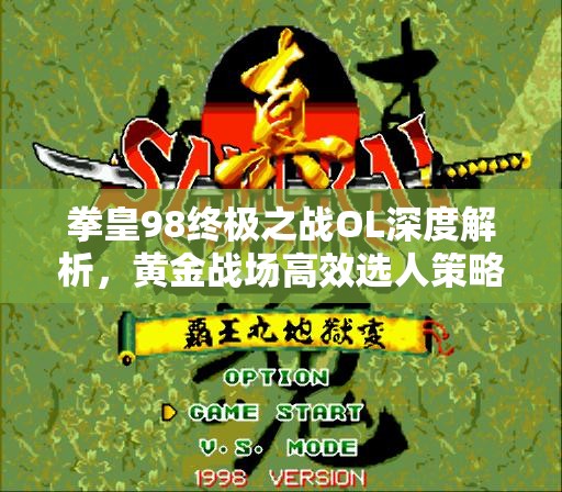 拳皇98终极之战OL深度解析，黄金战场高效选人策略全揭秘
