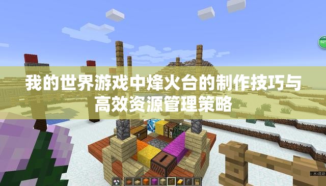 我的世界游戏中烽火台的制作技巧与高效资源管理策略