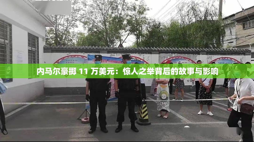 内马尔豪掷 11 万美元：惊人之举背后的故事与影响