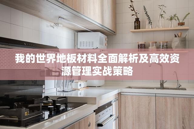 我的世界地板材料全面解析及高效资源管理实战策略