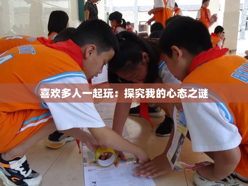 喜欢多人一起玩：探究我的心态之谜