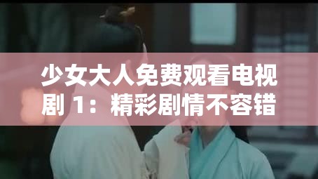 少女大人免费观看电视剧 1：精彩剧情不容错过