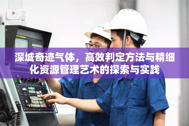 深城奇迹气体，高效判定方法与精细化资源管理艺术的探索与实践