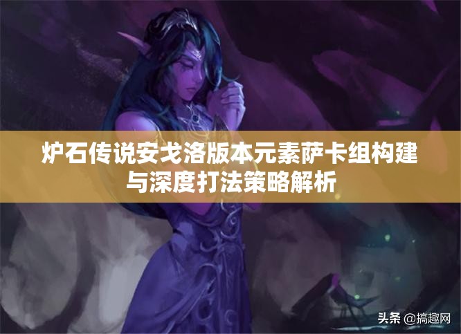 炉石传说安戈洛版本元素萨卡组构建与深度打法策略解析
