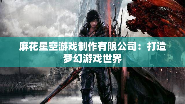 麻花星空游戏制作有限公司：打造梦幻游戏世界