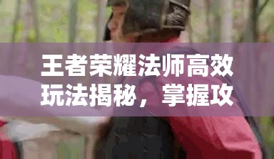 王者荣耀法师高效玩法揭秘，掌握攻略精髓，精通资源管理艺术