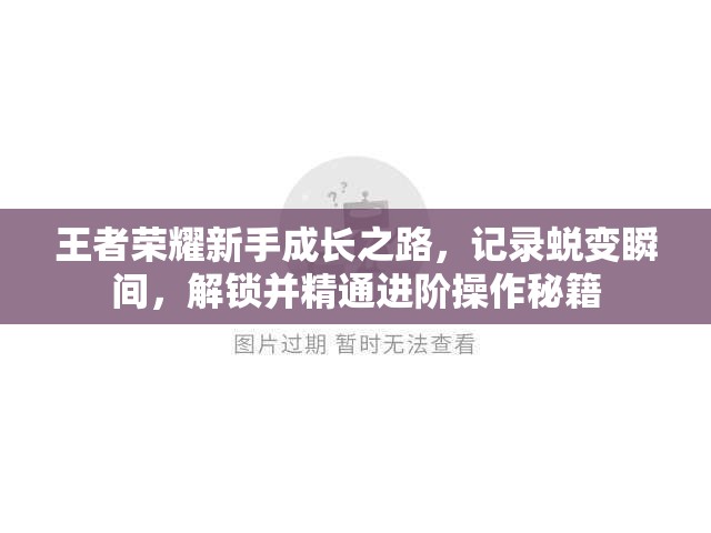 王者荣耀新手成长之路，记录蜕变瞬间，解锁并精通进阶操作秘籍