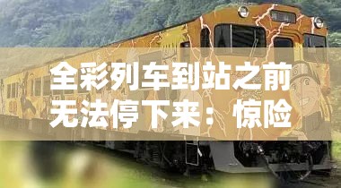 全彩列车到站之前无法停下来：惊险之旅即将开启