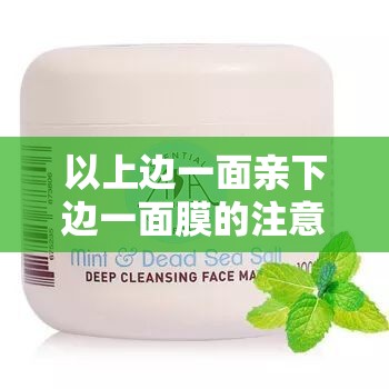 以上边一面亲下边一面膜的注意事项：使用前后需洁面、使用时需避开眼周和唇部、使用后需清洗并涂抹护肤品