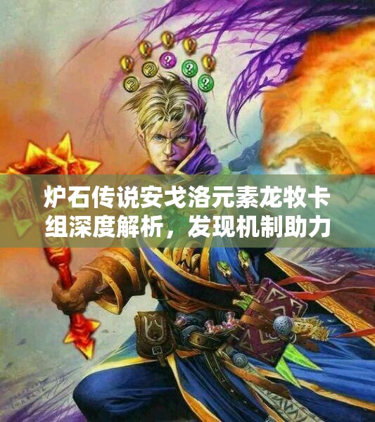 炉石传说安戈洛元素龙牧卡组深度解析，发现机制助力资源管理称霸天梯