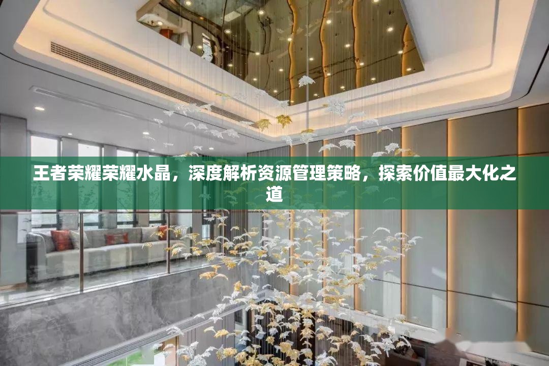 王者荣耀荣耀水晶，深度解析资源管理策略，探索价值最大化之道