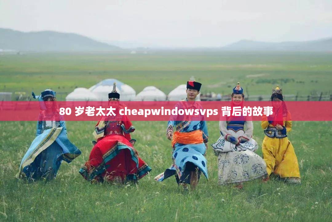 80 岁老太太 cheapwindowsvps 背后的故事