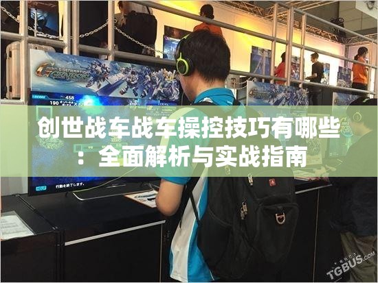 创世战车战车操控技巧有哪些：全面解析与实战指南