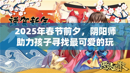 2025年春节前夕，阴阳师助力孩子寻找最可爱的玩伴式神