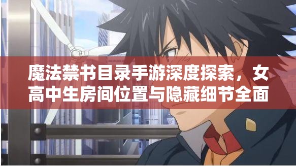 魔法禁书目录手游深度探索，女高中生房间位置与隐藏细节全面揭秘