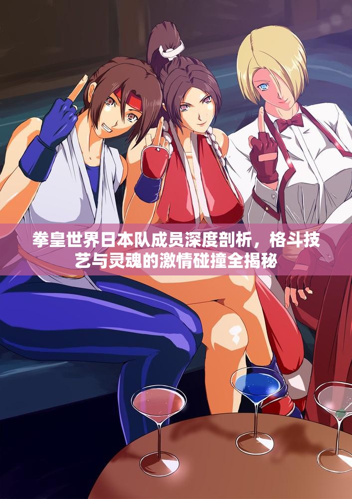 拳皇世界日本队成员深度剖析，格斗技艺与灵魂的激情碰撞全揭秘