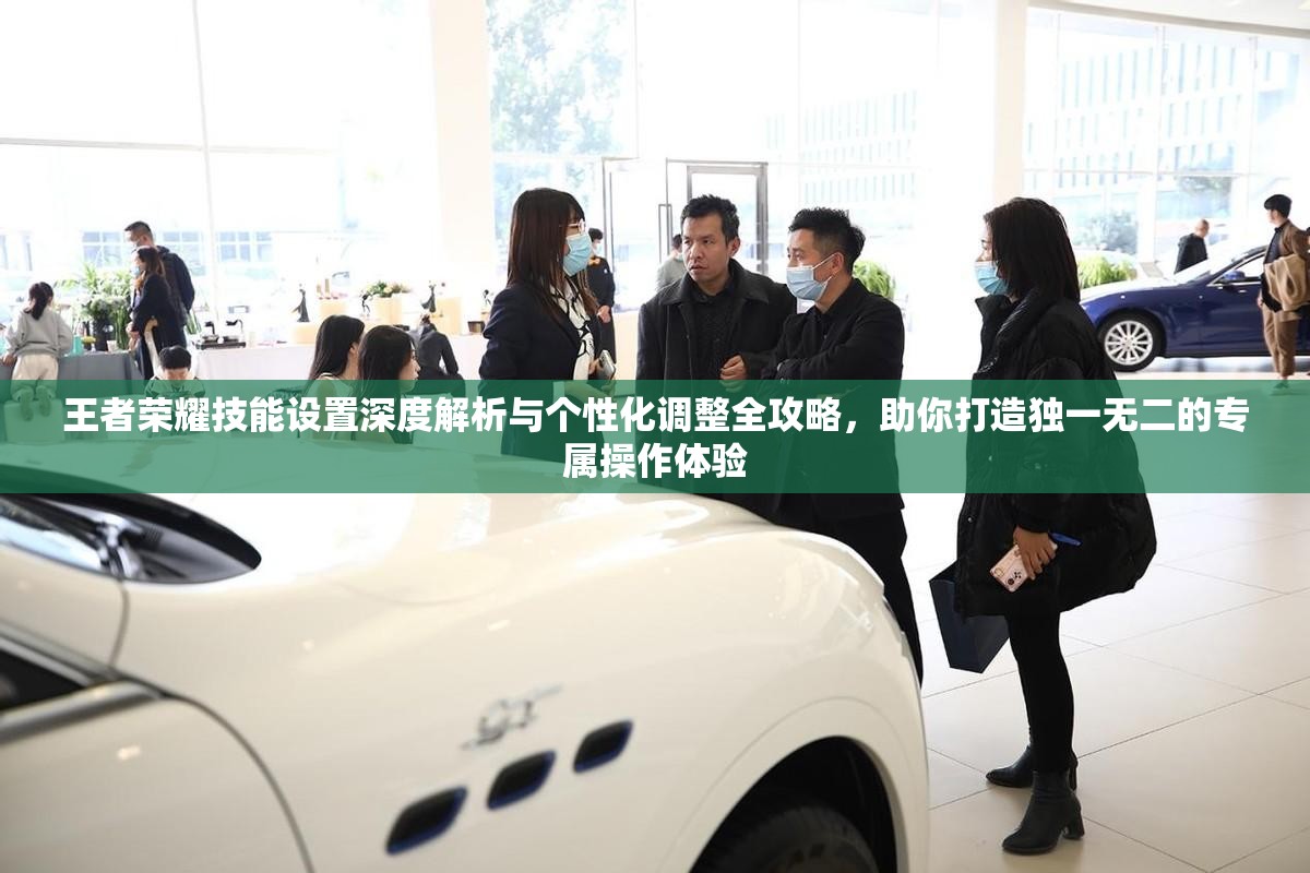 王者荣耀技能设置深度解析与个性化调整全攻略，助你打造独一无二的专属操作体验