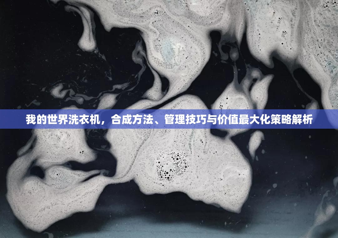 我的世界洗衣机，合成方法、管理技巧与价值最大化策略解析