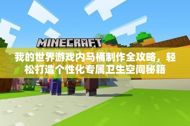 我的世界游戏内马桶制作全攻略，轻松打造个性化专属卫生空间秘籍