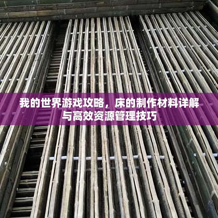 我的世界游戏攻略，床的制作材料详解与高效资源管理技巧