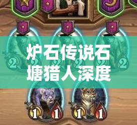 炉石传说石塘猎人深度解析，图鉴在高效资源管理策略中的核心作用