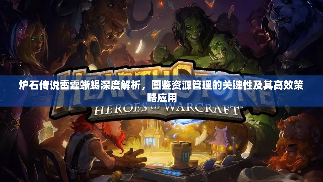 炉石传说雷霆蜥蜴深度解析，图鉴资源管理的关键性及其高效策略应用