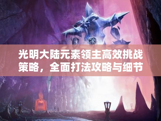 光明大陆元素领主高效挑战策略，全面打法攻略与细节详解