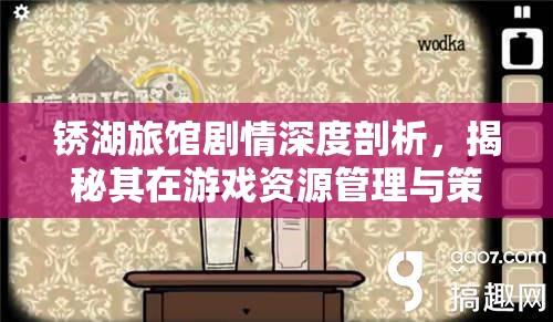 锈湖旅馆剧情深度剖析，揭秘其在游戏资源管理与策略规划中的核心作用