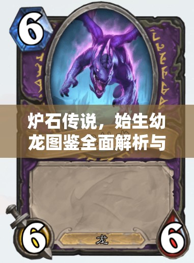 炉石传说，始生幼龙图鉴全面解析与价值最大化实战策略指南