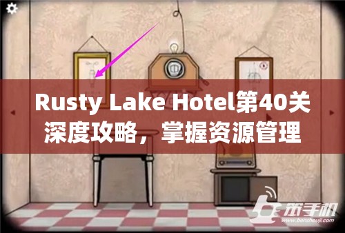 Rusty Lake Hotel第40关深度攻略，掌握资源管理艺术，解锁锈湖旅馆终极挑战