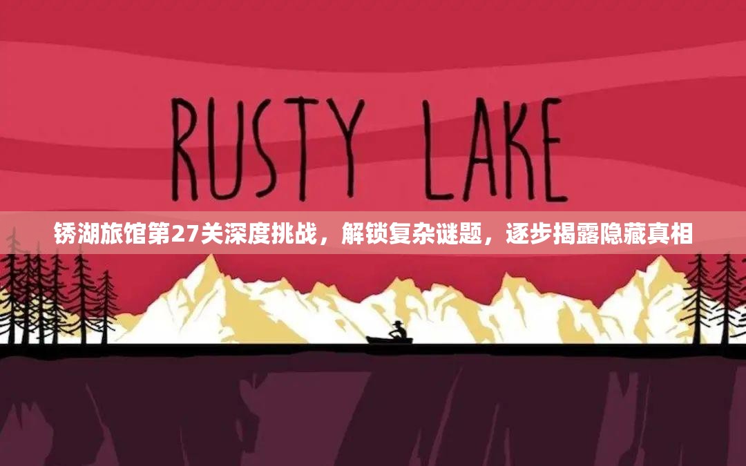 锈湖旅馆第27关深度挑战，解锁复杂谜题，逐步揭露隐藏真相