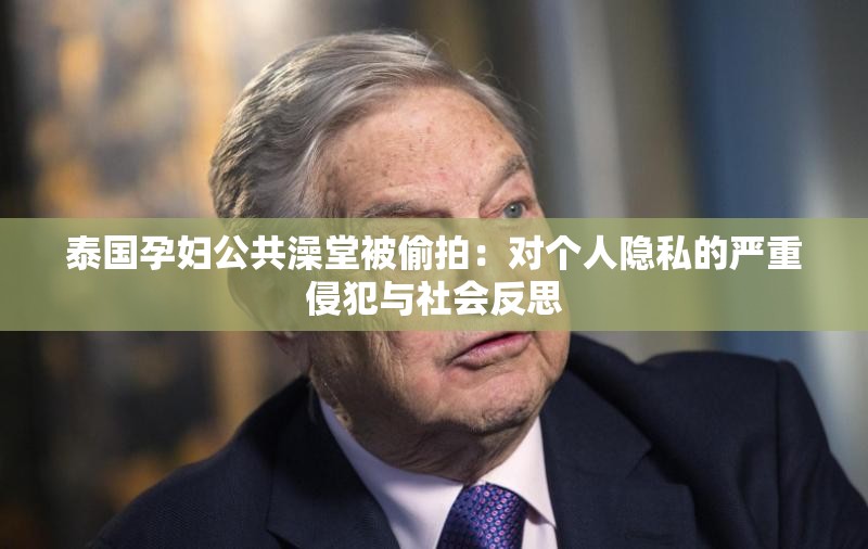 泰国孕妇公共澡堂被偷拍：对个人隐私的严重侵犯与社会反思