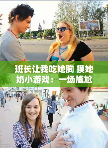 班长让我吃她胸 摸她奶小游戏：一场尴尬的校园互动