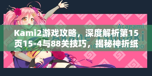 Kami2游戏攻略，深度解析第15页15-4与88关技巧，揭秘神折纸2隐藏奥秘